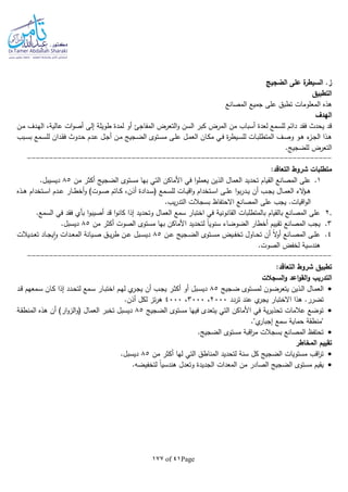 Page41of177
‫الضجيج‬ ‫على‬ ‫ة‬‫السيطر‬ .‫ز‬
‫التطبيق‬
‫المصانع‬ ‫جميع‬ ‫على‬ ‫تطبق‬ ‫المعلومات‬ ‫هذه‬
‫اله‬‫دف‬
‫ـن‬‫م‬ ‫ـدف‬‫ه‬‫ال‬ ،‫عالية‬ ‫ات‬‫و‬‫أص‬ ‫إلى‬ ‫طويلة‬ ‫لمدة‬ ‫أو‬ ‫المفاجئ‬ ‫التعرض‬‫و‬ ‫السن‬ ‫كبر‬ ‫المرض‬ ‫من‬ ‫أسباب‬ ‫لعدة‬ ‫للسمع‬ ‫دائم‬ ‫فقد‬ ‫يحدث‬ ‫قد‬
‫ـبب‬‫ـ‬‫س‬‫ب‬ ‫ـمع‬‫ـ‬‫س‬‫لل‬ ‫ـدان‬‫ق‬‫ف‬ ‫ـدوث‬‫ـ‬‫ح‬ ‫ـدم‬‫ع‬ ‫ـل‬‫ـ‬‫ج‬‫أ‬ ‫ـن‬‫ـ‬‫م‬ ‫ـجيج‬‫ض‬‫ال‬ ‫ـتوى‬‫ـ‬‫س‬‫م‬ ‫ـى‬‫ل‬‫ع‬ ‫ـل‬‫ـ‬‫م‬‫الع‬ ‫ـان‬‫ك‬‫م‬ ‫ـي‬‫ـ‬‫ف‬ ‫ة‬‫ر‬‫ـيط‬‫ـ‬‫س‬‫لل‬ ‫ـات‬‫ب‬‫المتطل‬ ‫ـف‬‫ـ‬‫ص‬‫و‬ ‫ـو‬‫ه‬ ‫ء‬‫ـز‬‫ـ‬‫ج‬‫ال‬ ‫ـذا‬‫ه‬
.‫للضجيج‬ ‫التعرض‬
----------------------------------------------------------------------
:‫التعاقد‬ ‫شروط‬ ‫متطلبات‬
1.‫من‬ ‫أكثر‬ ‫الضجيج‬ ‫مستوى‬ ‫بها‬ ‫التي‬ ‫األماكن‬ ‫في‬ ‫ا‬‫و‬‫يعمل‬ ‫الذين‬ ‫العمال‬ ‫تحديد‬ ‫القيام‬ ‫المصانع‬ ‫على‬85.‫ديسيبل‬
‫ـتخدام‬‫ـ‬‫س‬‫ا‬ ‫ـدم‬‫ـ‬‫ع‬ ‫ـار‬‫ـ‬‫ط‬‫أخ‬‫و‬ )‫ـوت‬‫ـ‬‫ص‬ ‫ـاتم‬‫ـ‬‫ك‬ ،‫أذن‬ ‫ـدادة‬‫ـ‬‫س‬( ‫ـمع‬‫ـ‬‫س‬‫لل‬ ‫ـات‬‫ـ‬‫ي‬‫اق‬‫و‬ ‫ـتخدام‬‫ـ‬‫س‬‫ا‬ ‫ـى‬‫ـ‬‫ل‬‫ع‬ ‫ا‬‫و‬‫ب‬‫ر‬‫ـد‬‫ـ‬‫ي‬ ‫أن‬ ‫ـب‬‫ـ‬‫ج‬‫ي‬ ‫ـال‬‫ـ‬‫م‬‫الع‬ ‫الء‬‫ؤ‬‫ـ‬‫ـ‬‫ه‬‫ـذه‬‫ـ‬‫ـ‬‫ه‬
.‫يب‬‫ر‬‫التد‬ ‫بسجالت‬ ‫االحتفاظ‬ ‫المصانع‬ ‫على‬ ‫يجب‬ .‫اقيات‬‫و‬‫ال‬
2..‫السمع‬ ‫في‬ ‫فقد‬ ‫بأي‬ ‫ا‬‫و‬‫أصيب‬ ‫قد‬ ‫ا‬‫و‬‫كان‬ ‫إذا‬ ‫وتحديد‬ ‫العمال‬ ‫سمع‬ ‫اختبار‬ ‫في‬ ‫القانونية‬ ‫بالمتطلبات‬ ‫بالقيام‬ ‫المصانع‬ ‫على‬
3.‫من‬ ‫أكثر‬ ‫الصوت‬ ‫مستوى‬ ‫بها‬ ‫األماكن‬ ‫لتحديد‬ ‫ا‬‫ا‬‫سنوي‬ ‫الضوضاء‬ ‫أخطار‬ ‫تقييم‬ ‫المصانع‬ ‫يجب‬85‫ديسبل‬.
4.‫ـن‬‫ـ‬‫ع‬ ‫ـجيج‬‫ـ‬‫ض‬‫ال‬ ‫ـتوى‬‫ـ‬‫س‬‫م‬ ‫ـيض‬‫ـ‬‫ف‬‫تخ‬ ‫ـاول‬‫ـ‬‫ح‬‫ت‬ ‫أن‬ ‫ا‬‫ال‬‫و‬‫أ‬ ‫ـانع‬‫ـ‬‫ص‬‫الم‬ ‫ـى‬‫ـ‬‫ل‬‫ع‬85‫ـديالت‬‫ـ‬‫ع‬‫ت‬ ‫ـاد‬‫ـ‬‫ج‬‫ي‬‫ا‬‫و‬ ‫ـدات‬‫ـ‬‫ع‬‫الم‬ ‫ـيانة‬‫ـ‬‫ص‬ ‫ـق‬‫ـ‬‫ي‬‫ر‬‫ط‬ ‫ـن‬‫ـ‬‫ع‬ ‫ـبل‬‫ـ‬‫س‬‫دي‬
.‫الصوت‬ ‫لخفض‬ ‫هندسية‬
----------------------------------------------------------------------
:‫التعاقد‬ ‫شروط‬ ‫تطبيق‬
‫السجالت‬‫و‬ ‫اعد‬‫و‬‫الق‬‫و‬ ‫التدريب‬
‫ي‬ ‫ـذين‬‫ـ‬‫ل‬‫ا‬ ‫ـال‬‫ـ‬‫م‬‫الع‬‫ـجيج‬‫ـ‬‫ض‬ ‫ـتوى‬‫ـ‬‫س‬‫لم‬ ‫ـون‬‫ـ‬‫ض‬‫تعر‬85‫ـد‬‫ـ‬‫ق‬ ‫ـمعهم‬‫ـ‬‫س‬ ‫ـان‬‫ـ‬‫ك‬ ‫إذا‬ ‫ـدد‬‫ـ‬‫ح‬‫لت‬ ‫ـمع‬‫ـ‬‫س‬ ‫ـار‬‫ـ‬‫ب‬‫اخت‬ ‫ـم‬‫ـ‬‫ه‬‫ل‬ ‫ي‬‫ـر‬‫ـ‬‫ج‬‫ي‬ ‫أن‬ ‫ـب‬‫ـ‬‫ج‬‫ي‬ ‫ـر‬‫ـ‬‫ث‬‫أك‬ ‫أو‬ ‫ـبل‬‫ـ‬‫س‬‫دي‬
‫تردد‬ ‫عند‬ ‫ي‬‫يجر‬ ‫االختبار‬ ‫هذا‬ .‫تضرر‬2000،3000،4000.‫أذن‬ ‫لكل‬ ‫تز‬‫ر‬‫ه‬
‫الضجيج‬ ‫مستوى‬ ‫فيها‬ ‫يتعدى‬ ‫التي‬ ‫األماكن‬ ‫في‬ ‫ية‬‫ر‬‫تحذي‬ ‫عالمات‬ ‫توضع‬85‫المنط‬ ‫هذه‬ ‫أن‬ )‫ار‬‫و‬‫الز‬‫و‬( ‫العمال‬ ‫تخبر‬ ‫ديسبل‬‫ـة‬‫ق‬
."‫ي‬‫إجبار‬ ‫سمع‬ ‫حماية‬ ‫"منطقة‬
.‫الضجيج‬ ‫مستوى‬ ‫اقبة‬‫ر‬‫م‬ ‫بسجالت‬ ‫المصانع‬ ‫تحتفظ‬
‫المخاطر‬ ‫تقييم‬
‫من‬ ‫أكثر‬ ‫لها‬ ‫التي‬ ‫المناطق‬ ‫لتحديد‬ ‫سنة‬ ‫كل‬ ‫الضجيج‬ ‫مستويات‬ ‫اقب‬‫ر‬‫ت‬85.‫ديسبل‬
.‫لتخفيضا‬ ‫ا‬‫ا‬‫هندسي‬ ‫وتعدل‬ ‫الجديدة‬ ‫المعدات‬ ‫من‬ ‫الصادر‬ ‫الضجيج‬ ‫مستوى‬ ‫يقيم‬
 