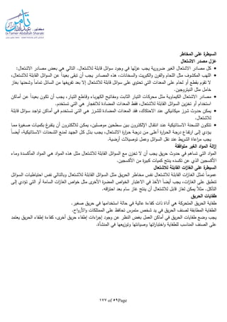 Page59of177
‫المخاطر‬ ‫على‬ ‫ة‬‫السيطر‬
‫االشتعال‬ ‫مصدر‬ ‫عزل‬
‫ق‬ ‫ائل‬‫و‬‫س‬ ‫وجود‬ ‫في‬ ‫لها‬‫ز‬‫ع‬ ‫يجب‬ ‫ية‬‫ر‬‫ضرو‬ ‫الغير‬ ‫االشتعال‬ ‫مصادر‬ ‫كل‬:‫االشتعال‬ ‫مصادر‬ ‫بعض‬ ‫هي‬ ‫التالي‬ .‫لالشتعال‬ ‫ابلة‬
‫يت‬‫ر‬‫الكب‬‫و‬ ‫الفرن‬‫و‬ ‫اللحام‬ ‫مثل‬ ‫المكشوف‬ ‫اللهب‬،‫ـتعال‬‫ش‬‫لال‬ ‫القابلة‬ ‫ائل‬‫و‬‫الس‬ ‫عن‬ ‫ا‬‫ا‬‫بعيد‬ ‫تبقى‬ ‫أن‬ ‫يجب‬ ‫المصادر‬ ‫هذه‬ ،‫السخانات‬‫و‬
‫ت‬ ‫السائل‬ ‫من‬ ‫يغها‬‫ر‬‫تف‬ ‫بعد‬ ‫إال‬ ‫لالشتعال‬ ‫قابلة‬ ‫ائل‬‫و‬‫س‬ ‫على‬ ‫تحتوي‬ ‫التي‬ ‫المعدات‬ ‫على‬ ‫لحام‬ ‫أو‬ ‫بقطع‬ ‫تقوم‬ ‫ال‬‫بغاز‬ ‫وشحنها‬ ‫ا‬‫ا‬‫مام‬
.‫النيتروجين‬ ‫مثل‬ ‫خامل‬
‫ـاكن‬‫م‬‫أ‬ ‫ـن‬‫ع‬ ‫ا‬‫ا‬‫ـد‬‫ي‬‫بع‬ ‫ـون‬‫ك‬‫ت‬ ‫أن‬ ‫ـب‬‫ج‬‫ي‬ ،‫ـار‬‫ي‬‫الت‬ ‫ـاطع‬‫ق‬‫و‬ ‫ـاء‬‫ب‬‫ر‬‫الكه‬ ‫ـاتيح‬‫ف‬‫وم‬ ‫ـت‬‫ب‬‫الثا‬ ‫ـار‬‫ي‬‫الت‬ ‫ـات‬‫ك‬‫محر‬ ‫ـل‬‫ث‬‫م‬ ‫ـة‬‫ي‬‫الكيماو‬ ‫االشتعال‬ ‫مصادر‬
.‫تستخدم‬ ‫التي‬ ‫هي‬ ‫لالنفجار‬ ‫المضادة‬ ‫المعدات‬ ‫فقط‬ ،‫لالشتعال‬ ‫القابلة‬ ‫ائل‬‫و‬‫الس‬ ‫ين‬‫ز‬‫تخ‬ ‫أو‬ ‫استخدام‬
‫شرز‬ ‫حدوث‬ ‫يمكن‬،‫االحتكاك‬ ‫عند‬ ‫ميكانيكي‬‫ـة‬‫ل‬‫قاب‬ ‫ائل‬‫و‬‫ـ‬‫س‬ ‫ـد‬‫ج‬‫ا‬‫و‬‫ت‬ ‫ـاكن‬‫م‬‫أ‬ ‫ـي‬‫ف‬ ‫ـتخدم‬‫س‬‫ت‬ ‫ـي‬‫ت‬‫ال‬ ‫ـي‬‫ه‬ ‫ـرز‬‫ش‬‫لل‬ ‫المضادة‬ ‫المعدات‬ ‫فقد‬
.‫لالشتعال‬
‫اإل‬ ‫ـال‬‫ـ‬‫ق‬‫انت‬ ‫ـد‬‫ـ‬‫ن‬‫ع‬ ‫ـتاتيكية‬‫ـ‬‫س‬‫اال‬ ‫ـحنة‬‫ـ‬‫ش‬‫ال‬ ‫ـون‬‫ـ‬‫ك‬‫تت‬،‫ـلين‬‫ـ‬‫ص‬‫مو‬ ‫ـطحين‬‫ـ‬‫س‬ ‫ـين‬‫ـ‬‫ب‬ ‫ـرون‬‫ـ‬‫ت‬‫لك‬‫ـا‬‫ـ‬‫م‬‫م‬ ‫ة‬‫ر‬‫ـغي‬‫ـ‬‫ص‬ ‫ـات‬‫ـ‬‫ي‬‫بكم‬ ‫ا‬‫ـر‬‫ـ‬‫ف‬‫يت‬ ‫أن‬ ‫ـرون‬‫ـ‬‫ت‬‫لاللك‬ ‫ـن‬‫ـ‬‫ك‬‫يم‬
‫ة‬‫ر‬‫ا‬‫ر‬‫ـ‬‫ـ‬‫ح‬ ‫ـة‬‫ـ‬‫ج‬‫در‬ ‫ـن‬‫ـ‬‫م‬ ‫ـى‬‫ـ‬‫ل‬‫أع‬ ‫ة‬‫ر‬‫ا‬‫ر‬‫ـ‬‫ـ‬‫ح‬‫ال‬ ‫ـة‬‫ـ‬‫ج‬‫در‬ ‫ـاع‬‫ـ‬‫ف‬‫ت‬‫ر‬‫ا‬ ‫ـى‬‫ـ‬‫ل‬‫إ‬ ‫ـؤدي‬‫ـ‬‫ي‬،‫ـتاتيكية‬‫ـ‬‫س‬‫اال‬ ‫ـحنات‬‫ـ‬‫ش‬‫ال‬ ‫ـع‬‫ـ‬‫ن‬‫لم‬ ‫ـد‬‫ـ‬‫ه‬‫الج‬ ‫ـل‬‫ـ‬‫ك‬ ‫ـذل‬‫ـ‬‫ب‬ ‫ـب‬‫ـ‬‫ج‬‫ي‬ ،‫ـتعال‬‫ـ‬‫ش‬‫اال‬‫ا‬‫ا‬‫ـ‬‫ـ‬‫ض‬‫أي‬
.‫أرضية‬ ‫توصيالت‬ ‫وعمل‬ ‫ائل‬‫و‬‫الس‬ ‫نقل‬ ‫عند‬ ‫يط‬‫ر‬‫الش‬ ‫اعاة‬‫ر‬‫م‬ ‫يجب‬
‫افقة‬‫و‬‫مت‬ ‫الغير‬ ‫اد‬‫و‬‫الم‬ ‫الة‬‫ز‬‫إ‬
‫ـاء‬‫م‬‫و‬ ‫ـدة‬‫س‬‫المأك‬ ‫اد‬‫و‬‫ـ‬‫م‬‫ال‬ ‫ـي‬‫ه‬ ‫اد‬‫و‬‫ـ‬‫م‬‫ال‬ ‫ـذه‬‫ه‬ ‫ـل‬‫ث‬‫م‬ ‫لالشتعال‬ ‫القابلة‬ ‫ائل‬‫و‬‫الس‬ ‫مع‬ ‫تخزن‬ ‫ال‬ ‫أن‬ ‫يجب‬ ‫يق‬‫ر‬‫ح‬ ‫حدوث‬ ‫في‬ ‫تساهم‬ ‫التي‬ ‫اد‬‫و‬‫الم‬
.‫األكسجين‬ ‫من‬ ‫ة‬‫ر‬‫كبي‬ ‫كميات‬ ‫ينتج‬ ‫تكسده‬ ‫عن‬ ‫الذي‬ ‫األكسجين‬
‫لالشتعال‬ ‫القابلة‬ ‫ات‬‫ز‬‫الغا‬ ‫على‬ ‫ة‬‫السيطر‬
‫ائل‬‫و‬‫ـ‬‫ـ‬‫س‬‫ال‬ ‫ـات‬‫ـ‬‫ي‬‫احتياط‬ ‫ـس‬‫ف‬‫ن‬ ‫ـالي‬‫ـ‬‫ت‬‫وبال‬ ‫ـتعال‬‫ـ‬‫ش‬‫لال‬ ‫ـة‬‫ل‬‫القاب‬ ‫ائل‬‫و‬‫ـ‬‫ـ‬‫س‬‫ال‬ ‫ـل‬‫ث‬‫م‬ ‫ـق‬‫ـ‬‫ي‬‫ر‬‫الح‬ ‫ـاطر‬‫ـ‬‫خ‬‫م‬ ‫ـس‬‫ف‬‫ن‬ ‫ـتعال‬‫ـ‬‫ش‬‫لال‬ ‫ـة‬‫ـ‬‫ل‬‫القاب‬ ‫ات‬‫ز‬‫ـا‬‫غ‬‫ال‬ ‫ـل‬‫ـ‬‫ث‬‫تم‬ ‫ا‬‫ا‬‫ـ‬‫م‬‫عمو‬
‫الخ‬ ‫االعتبار‬ ‫في‬ ‫األخذ‬ ‫ا‬‫ا‬‫أيض‬ ‫يجب‬ ،‫ات‬‫ز‬‫الغا‬ ‫على‬ ‫تنطبق‬‫ـى‬‫ل‬‫إ‬ ‫ـؤدي‬‫ت‬ ‫التي‬ ‫أو‬ ‫السامة‬ ‫ات‬‫ز‬‫الغا‬ ‫اص‬‫و‬‫خ‬ ‫مثل‬ ‫ى‬‫األخر‬ ‫ة‬‫ر‬‫المض‬ ‫اص‬‫و‬
.‫اقا‬‫ر‬‫احت‬ ‫بعد‬ ‫سام‬ ‫غاز‬ ‫ينتج‬ ‫أن‬ ‫لالشتعال‬ ‫قابل‬ ‫لغاز‬ ‫يمكن‬ ‫ا‬‫ال‬‫مث‬ .‫التآكل‬
‫الحريق‬ ‫طفايات‬
‫حالة‬ ‫في‬ ‫عالية‬ ‫كفاءة‬ ‫ذات‬ ‫أداة‬ ‫هي‬ ‫المتحركة‬ ‫يق‬‫ر‬‫الح‬ ‫طفاية‬.‫صغير‬ ‫يق‬‫ر‬‫ح‬ ‫في‬ ‫استخدامها‬
‫ش‬ ‫يد‬ ‫في‬ ‫يق‬‫ر‬‫الح‬ ‫لصنف‬ ‫المطابقة‬ ‫الطفاية‬.‫اح‬‫و‬‫األر‬‫و‬ ‫الممتلكات‬ ‫على‬ ‫تحافظ‬ ‫متمرس‬ ‫خص‬
‫يعتمد‬ ‫يق‬‫ر‬‫الح‬ ‫إطفاء‬ ‫كفاءة‬ ،‫ى‬‫أخر‬ ‫يق‬‫ر‬‫ح‬ ‫إطفاء‬ ‫اءات‬‫ر‬‫إج‬ ‫وجود‬ ‫عن‬ ‫النظر‬ ‫بغض‬ ‫العمل‬ ‫أماكن‬ ‫في‬ ‫يق‬‫ر‬‫الح‬ ‫طفايات‬ ‫وضع‬ ‫يجب‬
‫في‬ ‫يعها‬‫ز‬‫وتو‬ ‫وصيانتها‬ ‫اتها‬‫ر‬‫اختبا‬‫و‬ ‫للطفاية‬ ‫المناسب‬ ‫الصنف‬ ‫على‬‫المنشأة‬.
 