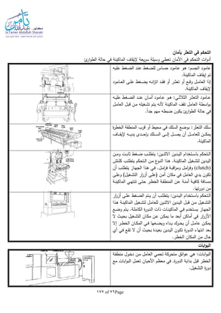 Page76of177
‫بأمان‬ ‫التعثر‬ ‫في‬ ‫التحكم‬
‫ئ‬‫ار‬‫و‬‫الط‬ ‫حالة‬ ‫في‬ ‫الماكينة‬ ‫إليقاف‬ ‫يعة‬‫ر‬‫س‬ ‫وسيلة‬ ‫تعطي‬ ‫األمان‬ ‫في‬ ‫التحكم‬ ‫ات‬‫و‬‫أد‬
:‫الجسم‬ ‫عامود‬‫ـا‬‫ي‬‫عل‬ ‫ـغط‬‫ض‬‫ال‬ ‫ـد‬‫ن‬‫ع‬ ‫ـغط‬‫ض‬‫لل‬ ‫ـاس‬‫س‬‫ح‬ ‫ـامود‬‫ع‬ ‫ـو‬‫ه‬
.‫الماكينة‬ ‫إيقاف‬ ‫تم‬
‫ـامود‬‫ـ‬‫ـ‬‫ع‬‫ال‬ ‫ـى‬‫ـ‬‫ـ‬‫ل‬‫ع‬ ‫ـغط‬‫ـ‬‫ـ‬‫ض‬‫ي‬ ‫ـا‬‫ـ‬‫ـ‬‫ن‬‫ا‬‫ز‬‫ات‬ ‫ـد‬‫ـ‬‫ـ‬‫ق‬‫ف‬ ‫أو‬ ‫ـر‬‫ـ‬‫ـ‬‫ث‬‫تع‬ ‫أو‬ ‫ـع‬‫ـ‬‫ـ‬‫ق‬‫و‬ ‫ـل‬‫ـ‬‫ـ‬‫م‬‫العا‬ ‫إذا‬
‫الماكينة‬ ‫إليقاف‬.
‫ـا‬‫ـ‬‫ـ‬‫ي‬‫عل‬ ‫ـغط‬‫ـ‬‫ـ‬‫ض‬‫ال‬ ‫ـد‬‫ـ‬‫ـ‬‫ن‬‫ع‬ ‫ـان‬‫ـ‬‫ـ‬‫م‬‫أ‬ ‫ـامود‬‫ـ‬‫ـ‬‫ع‬ ‫ـو‬‫ـ‬‫ـ‬‫ه‬ :‫ـي‬‫ـ‬‫ـ‬‫ث‬‫الثال‬ ‫ـر‬‫ـ‬‫ـ‬‫ث‬‫التع‬ ‫ـامود‬‫ـ‬‫ـ‬‫ع‬
‫ـل‬‫م‬‫العا‬ ‫ـل‬‫ب‬‫ق‬ ‫ـن‬‫م‬ ‫ـغيلا‬‫ش‬‫ت‬ ‫يتم‬ ‫ألنا‬ ‫الماكينة‬ ‫تقف‬ ‫العامل‬ ‫اسطة‬‫و‬‫ب‬
.‫ا‬‫ا‬‫جد‬ ‫مهم‬ ‫ضبطا‬ ‫يكون‬ ‫ئ‬‫ار‬‫و‬‫الط‬ ‫حالة‬ ‫في‬
:‫التعثر‬ ‫سلك‬‫ة‬‫ر‬‫الخط‬ ‫المنطقة‬ ‫قرب‬ ‫أو‬ ‫محيط‬ ‫في‬ ‫السلك‬ ‫بوضع‬
‫ـاف‬‫ـ‬‫ـ‬‫ـ‬‫ـ‬‫ق‬‫إلي‬ ‫ـا‬‫ـ‬‫ـ‬‫ـ‬‫ـ‬‫ي‬‫يد‬ ‫ـدى‬‫ـ‬‫ـ‬‫ـ‬‫ـ‬‫ح‬‫بل‬ ‫ـلك‬‫ـ‬‫ـ‬‫ـ‬‫ـ‬‫س‬‫ال‬ ‫ـى‬‫ـ‬‫ـ‬‫ـ‬‫ـ‬‫ل‬‫إ‬ ‫ـل‬‫ـ‬‫ـ‬‫ـ‬‫ـ‬‫ص‬‫ي‬ ‫أن‬ ‫ـل‬‫ـ‬‫ـ‬‫ـ‬‫ـ‬‫م‬‫للعا‬ ‫ـن‬‫ـ‬‫ـ‬‫ـ‬‫ـ‬‫ك‬‫يم‬
‫ال‬.‫ماكينة‬
‫ـت‬‫ـ‬‫ـ‬‫ب‬‫ثا‬ ‫ـغط‬‫ـ‬‫ـ‬‫ض‬ ‫ـب‬‫ـ‬‫ـ‬‫ل‬‫يتط‬ :‫ـين‬‫ـ‬‫ـ‬‫ن‬‫االث‬ ‫ـدين‬‫ـ‬‫ـ‬‫ي‬‫ال‬ ‫ـتخدام‬‫ـ‬‫ـ‬‫س‬‫با‬ ‫ـتحكم‬‫ـ‬‫ـ‬‫ل‬‫ا‬‫ـن‬‫ـ‬‫ـ‬‫م‬‫و‬
‫ـتش‬‫ـ‬‫ل‬‫ك‬ ‫ـب‬‫ـ‬‫ل‬‫يتط‬ ‫ـتحكم‬‫ـ‬‫ل‬‫ا‬ ‫ـن‬‫ـ‬‫م‬ ‫ع‬‫ـو‬‫ـ‬‫ن‬‫ال‬ ‫ـذا‬‫ـ‬‫ه‬ .‫ـة‬‫ـ‬‫ن‬‫الماكي‬ ‫ـغيل‬‫ـ‬‫ش‬‫لت‬ ‫ـدين‬‫ـ‬‫ي‬‫ال‬
(clutch).‫ـل‬‫ـ‬‫م‬‫ا‬‫ر‬‫ف‬ ‫ـة‬‫ـ‬‫ب‬‫اق‬‫ر‬‫وم‬ ‫ـل‬‫م‬‫ا‬‫ر‬‫وف‬‫أن‬ ‫ـب‬‫ـ‬‫ل‬‫يتط‬ ‫ـاز‬‫ـ‬‫ه‬‫الج‬ ‫ـذا‬‫ـ‬‫ه‬ ‫ـي‬‫ف‬
‫ـى‬‫ل‬‫وع‬ )‫ـغيل‬‫ش‬‫الت‬ ‫ار‬‫ر‬‫أز‬ ‫ـى‬‫ل‬‫(ع‬ ‫ـن‬‫م‬‫أ‬ ‫مكان‬ ‫في‬ ‫العامل‬ ‫يدي‬ ‫تكون‬
‫الخ‬ ‫ـة‬‫ـ‬‫ق‬‫المنط‬ ‫ـن‬‫ـ‬‫ع‬ ‫ـة‬‫ـ‬‫ن‬‫أم‬ ‫ـة‬‫ـ‬‫ي‬‫كاف‬ ‫ـافة‬‫ـ‬‫س‬‫م‬‫ـة‬‫ـ‬‫ن‬‫الماكي‬ ‫ـي‬‫ـ‬‫ه‬‫تنت‬ ‫ـى‬‫ـ‬‫ت‬‫ح‬ ‫ـر‬‫ـ‬‫ط‬
.‫تها‬‫ر‬‫دو‬ ‫من‬
:‫ـدين‬‫ـ‬‫ي‬‫ال‬ ‫ـتخدام‬‫ـ‬‫س‬‫با‬ ‫ـتحكم‬‫ـ‬‫ل‬‫ا‬‫ار‬‫ر‬‫أز‬ ‫ـى‬‫ـ‬‫ل‬‫ع‬ ‫ـغط‬‫ـ‬‫ض‬‫ال‬ ‫ـتم‬‫ـ‬‫ي‬ ‫أن‬ ‫ـب‬‫ـ‬‫ل‬‫يتط‬
‫ـذا‬‫ـ‬‫ه‬ ‫ـة‬‫ـ‬‫ن‬‫الماكي‬ ‫ـغيل‬‫ـ‬‫ش‬‫لت‬ ‫ـل‬‫ـ‬‫م‬‫للعا‬ ‫ـين‬‫ـ‬‫ن‬‫االث‬ ‫ـدين‬‫ـ‬‫ي‬‫ال‬ ‫ـل‬‫ـ‬‫ب‬‫ق‬ ‫ـن‬‫ـ‬‫م‬ ‫ـغيل‬‫ـ‬‫ش‬‫الت‬
‫ـع‬‫ـ‬‫ض‬‫و‬ ‫ـتم‬‫ي‬ .‫ـة‬‫ـ‬‫ل‬‫الكام‬ ‫ة‬‫ر‬‫ـدو‬‫ل‬‫ا‬ ‫ذات‬ ‫ـات‬‫ـ‬‫ن‬‫الماكي‬ ‫ـي‬‫ف‬ ‫ـتخدم‬‫ـ‬‫س‬‫ي‬ ‫ـاز‬‫ه‬‫الج‬
‫ال‬ ‫ـث‬‫ي‬‫بح‬ ‫ـغيل‬‫ش‬‫الت‬ ‫ـان‬‫ك‬‫م‬ ‫ـن‬‫ع‬ ‫ـن‬‫ك‬‫يم‬ ‫ما‬ ‫أبعد‬ ‫أماكن‬ ‫في‬ ‫ار‬‫ر‬‫األز‬
‫إال‬ ‫ـر‬‫ـ‬‫ـ‬‫ط‬‫الخ‬ ‫ـان‬‫ـ‬‫ـ‬‫ك‬‫الم‬ ‫ـي‬‫ـ‬‫ـ‬‫ف‬ ‫ـعها‬‫ـ‬‫ـ‬‫ض‬‫وي‬ ‫ـداه‬‫ـ‬‫ـ‬‫ي‬ ‫ـرك‬‫ـ‬‫ـ‬‫ح‬‫ي‬ ‫أن‬ ‫ـل‬‫ـ‬‫ـ‬‫م‬‫عا‬ ‫ـن‬‫ـ‬‫ـ‬‫ك‬‫يم‬
‫أي‬ ‫ـي‬‫ف‬ ‫ـع‬‫ق‬‫ت‬ ‫ال‬ ‫أن‬ ‫ـث‬‫ي‬‫بح‬ ‫ـدة‬‫ي‬‫بع‬ ‫ـدين‬‫ي‬‫ال‬ ‫ـون‬‫ك‬‫ت‬ ‫ة‬‫ر‬‫ـدو‬‫ل‬‫ا‬ ‫انتهاء‬ ‫بعد‬
.‫الخطر‬ ‫المكان‬ ‫من‬ ‫حال‬
‫ابات‬‫و‬‫الب‬
:‫ابات‬‫و‬‫الب‬‫ائق‬‫و‬‫ع‬ ‫هي‬‫ـة‬‫ق‬‫منط‬ ‫ـول‬‫خ‬‫د‬ ‫ـن‬‫م‬ ‫العامل‬ ‫تحمي‬ ‫متحركة‬
‫مع‬ ‫ابات‬‫و‬‫الب‬ ‫تعمل‬ ‫األحيان‬ ‫معظم‬ ‫في‬ .‫ة‬‫ر‬‫الدو‬ ‫بداية‬ ‫قبل‬ ‫الخطر‬
‫ة‬‫ر‬‫دو‬.‫التشغيل‬
 