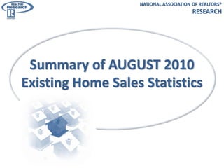 NATIONAL ASSOCIATION OF REALTORS®
                                        RESEARCH




 Summary of AUGUST 2010
Existing Home Sales Statistics
 