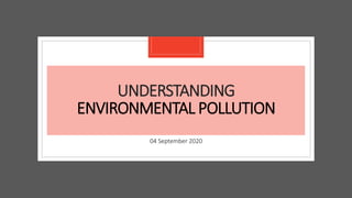 UNDERSTANDING
ENVIRONMENTAL POLLUTION
04 September 2020
 