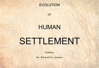 GAI3
GAI3
EVOLUTION
OF
HUMAN
SETTLEMENT
Guided by
A r . G a y a t h r i s e g a r
 
