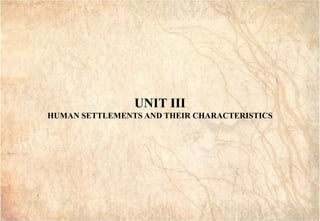 GAI3
GAI3
UNIT III
HUMAN SETTLEMENTS AND THEIR CHARACTERISTICS
 