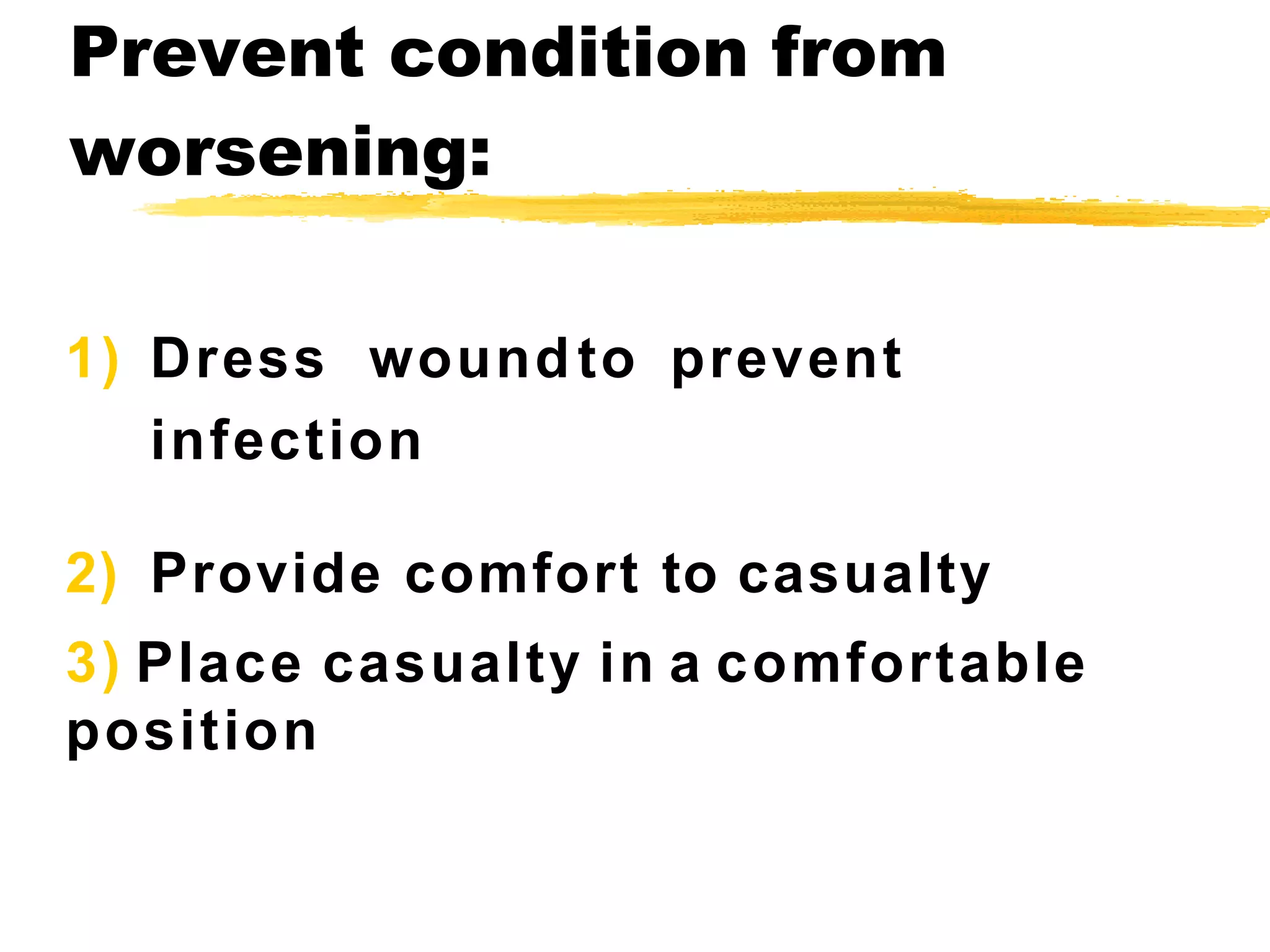 Ps:
1) Dress woundto prevent
infection
2) Provide comfort to casualty
3) Place casualty in a comfortable
position
Prevent condition from
worsening:
 