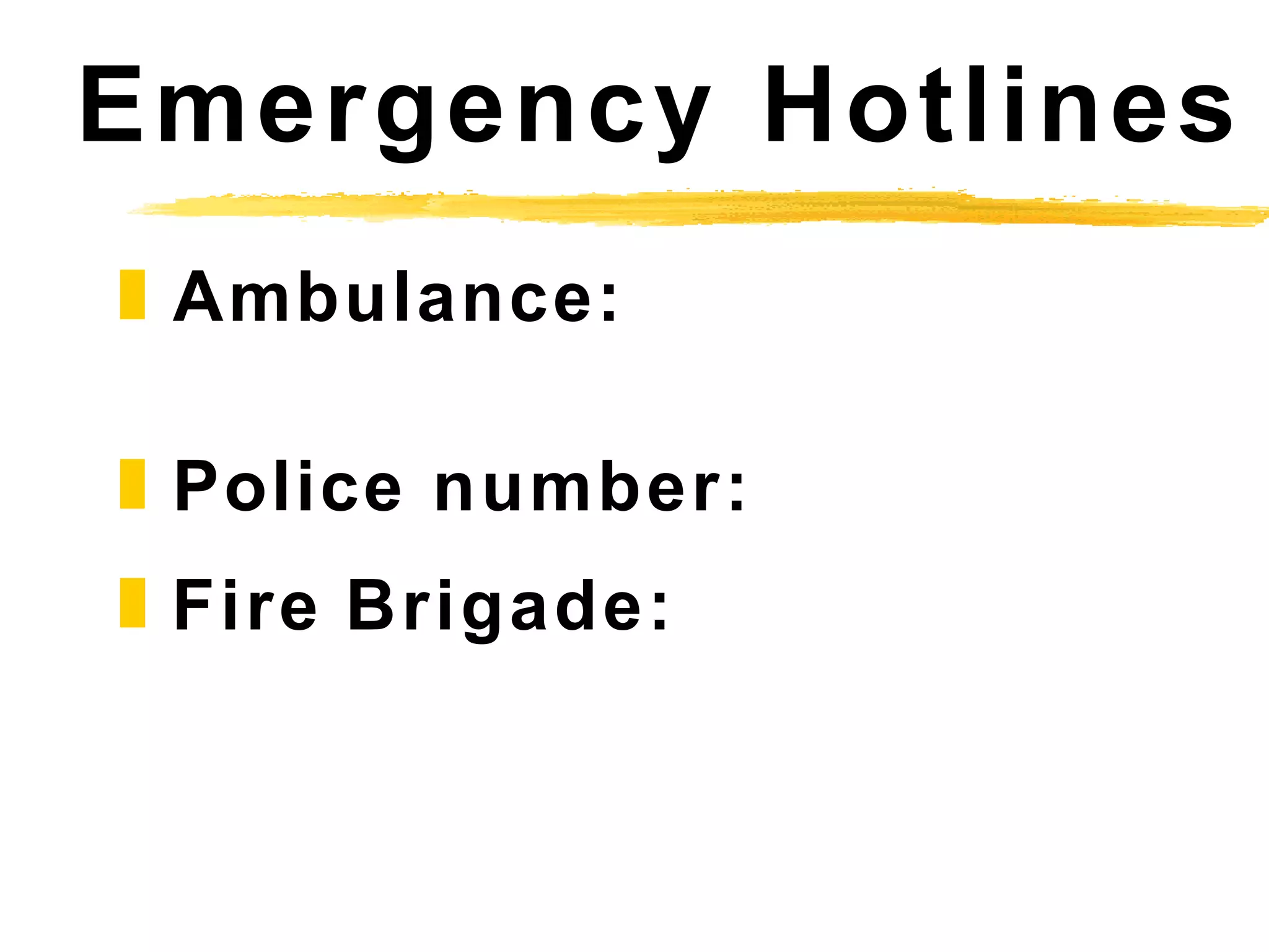 ❚Ambulance:
❚Police number:
❚Fire Brigade:
Emergency Hotlines
 