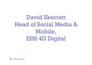 David Skerrett
Head of Social Media &
Mobile,
EHS 4D Digital
 