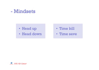 - Mindsets
• Head up
• Head down
• Time kill
• Time save
 