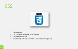 CSS




  •   Huidige versie: 3
  •   CSS: cascading style sheet  vormgeving
  •   Genormeerd door W3C
  •   Verschillende CSS voor verschillende schermen (smartphone)
 