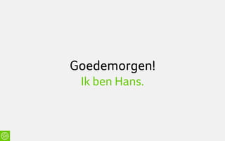 Goedemorgen!
 Ik ben Hans.
 