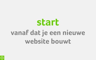 start
vanaf dat je een nieuwe
    website bouwt
 