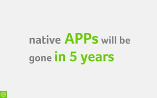 native   APPs will be
gone in   5 years
 