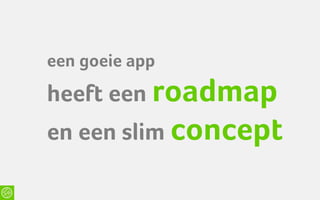 een goeie app
heeft een roadmap
en een slim concept
 