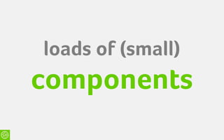 loads of (small)
components
 