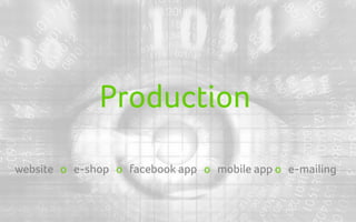 Production

website o e-shop o facebook app o mobile app o e-mailing
 