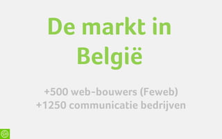 De markt in
    België
 +500 web-bouwers (Feweb)
+1250 communicatie bedrijven
 