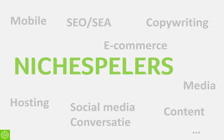 Mobile    SEO/SEA        Copywriting
                E-commerce

NICHESPELERS
                               Media
Hosting   Social media      Content
          Conversatie
                                 …
 