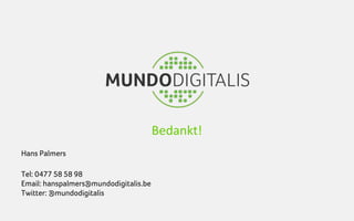 Bedankt!
Hans Palmers

Tel: 0477 58 58 98
Email: hanspalmers@mundodigitalis.be
Twitter: @mundodigitalis
 