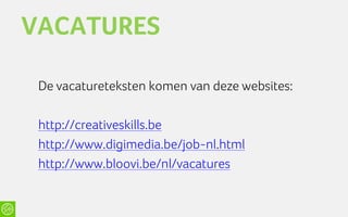 VACATURES

 De vacatureteksten komen van deze websites:

 http://creativeskills.be
 http://www.digimedia.be/job-nl.html
 http://www.bloovi.be/nl/vacatures
 