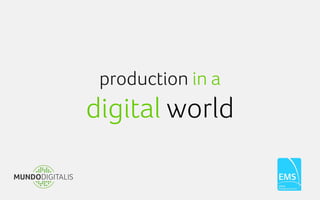 production in a
digital world
 