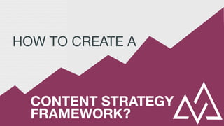 HOW TO CREATE A  
CONTENT STRATEGY
FRAMEWORK?
 