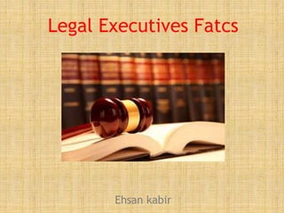 Legal Executives Fatcs
Ehsan kabir
 