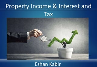 Property Income & Interest and
Tax
Eshan Kabir
 