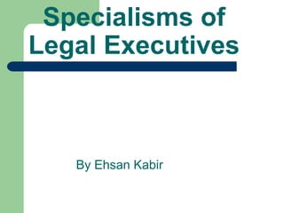 Specialisms of
Legal Executives
By Ehsan Kabir
 