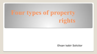 Four types of property
rights
Ehsan kabir Solicitor
 