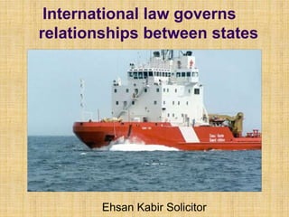 International law governs
relationships between states
Ehsan Kabir Solicitor
 