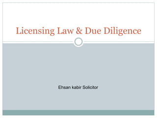Licensing Law & Due Diligence
Ehsan kabir Solicitor
 