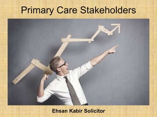 Primary Care Stakeholders
Ehsan Kabir Solicitor
 