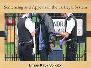 Sentencing and Appeals in the uk Legal System
Ehsan Kabir Solicitor
 