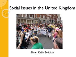 Social Issues in the United Kingdom
Ehsan Kabir Solicitor
 