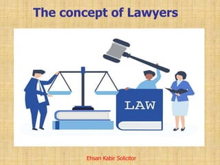 The concept of Lawyers
Ehsan Kabir Solicitor
 