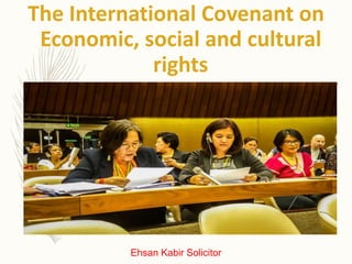 The International Covenant on
Economic, social and cultural
rights
Ehsan Kabir Solicitor
 