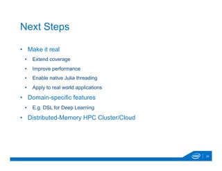 •  Make it real
•  Extend coverage
•  Improve performance
•  Enable native Julia threading
•  Apply to real world applications
•  Domain-specific features
•  E.g. DSL for Deep Learning
•  Distributed-Memory HPC Cluster/Cloud
25
Next Steps
 