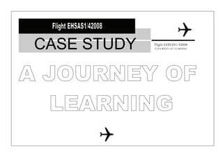 CASE STUDY   Flight EHSAS1/42008
             A JOURNEY OF LEARNING
 