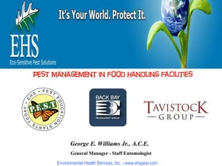 George E. Williams Jr., A.C.E.   General Manager - Staff Entomologist A Partnership In Pest Prevention Environmental Health Services, Inc. - www.ehspest.com Pest management in food handling facilities 