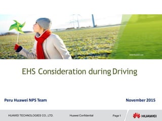 EHS Consideration duringDriving
Peru Huawei NPS Team November 2015
HUAWEI TECHNOLOGIES CO., LTD. Huawei Confidential Page 1
 