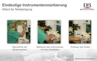 Ablauf der NadelprägungEindeutige Instrumentenmarkierung04.01.201113Übernahme der SeriennummerEinlesen des CodesMarkieren des Instrumentes mit dem DataMatrix