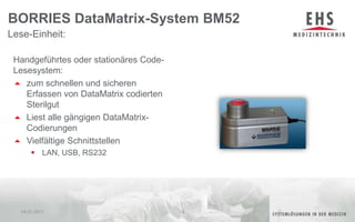 Handgeführtes oder stationäres Code-Lesesystem:zum schnellen und sicheren Erfassen von DataMatrix codierten SterilgutLiest alle gängigen DataMatrix-CodierungenVielfältige SchnittstellenLAN, USB, RS232Lese-Einheit:BORRIES DataMatrix-System BM5204.01.201114