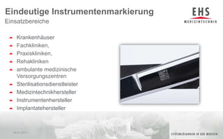 KrankenhäuserFachkliniken, Praxiskliniken, Rehaklinikenambulante medizinische VersorgungszentrenSterilisationsdienstleisterMedizintechnikherstellerInstrumentenherstellerImplantateherstellerEinsatzbereicheEindeutige Instrumentenmarkierung04.01.201115