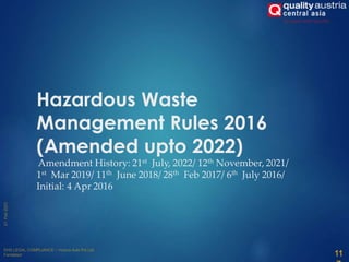 11
Hazardous Waste
Management Rules 2016
(Amended upto 2022)
Amendment History: 21st July, 2022/ 12th November, 2021/
1st Mar 2019/ 11th June 2018/ 28th Feb 2017/ 6th July 2016/
Initial: 4 Apr 2016
 