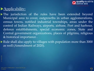 Applicability:
 The jurisdiction of the rules have been extended beyond
Municipal area to cover, outgrowths in urban agglomerations,
census towns, notified industrial townships, areas under the
control of Indian Railways, airports, airbase, Port and harbour,
defence establishments, special economic zones, State and
Central government organizations, places of pilgrims, religious
& historical importance .
 Rule shall also apply to villages with population more than 3000
as well (Amendment of 2020).
13
 