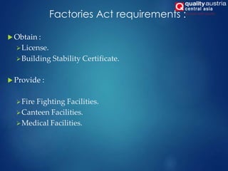 Factories Act requirements :
 Obtain :
License.
Building Stability Certificate.
 Provide :
Fire Fighting Facilities.
Canteen Facilities.
Medical Facilities.
 
