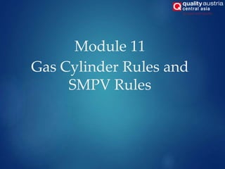 Module 11
Gas Cylinder Rules and
SMPV Rules
 