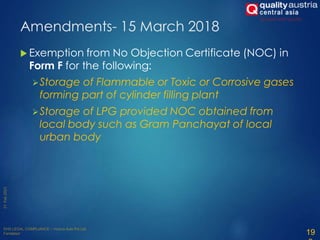 Amendments- 15 March 2018
 Exemption from No Objection Certificate (NOC) in
Form F for the following:
Storage of Flammable or Toxic or Corrosive gases
forming part of cylinder filling plant
Storage of LPG provided NOC obtained from
local body such as Gram Panchayat of local
urban body
19
 