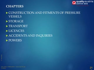  CONSTRUCTION AND FITMENTS OF PRESSURE
VESSELS
 STORAGE
 TRANSPORT
 LICENCES
 ACCIDENTS AND INQUIRIES
 POWERS
21
CHAPTERS
 