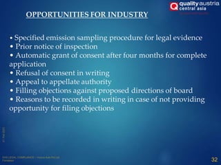 32
• Specified emission sampling procedure for legal evidence
• Prior notice of inspection
• Automatic grant of consent after four months for complete
application
• Refusal of consent in writing
• Appeal to appellate authority
• Filling objections against proposed directions of board
• Reasons to be recorded in writing in case of not providing
opportunity for filing objections
OPPORTUNITIES FOR INDUSTRY
 