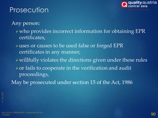 Any person:
who provides incorrect information for obtaining EPR
certificates,
uses or causes to be used false or forged EPR
certificates in any manner,
willfully violates the directions given under these rules
or fails to cooperate in the verification and audit
proceedings,
May be prosecuted under section 15 of the Act, 1986
90
Prosecution
 